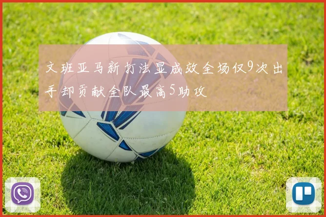 文班亚马新打法显成效全场仅9次出手却贡献全队最高5助攻