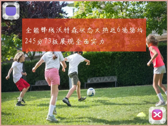 全能锋线沃特森状态火热近6场场均245分73板展现全面实力