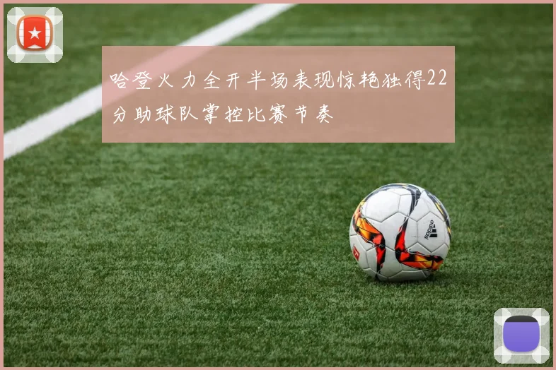 哈登火力全开半场表现惊艳独得22分助球队掌控比赛节奏