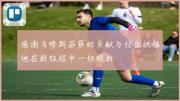 感谢马修斯茹萨的贡献与付出祝福他在新征程中一切顺利