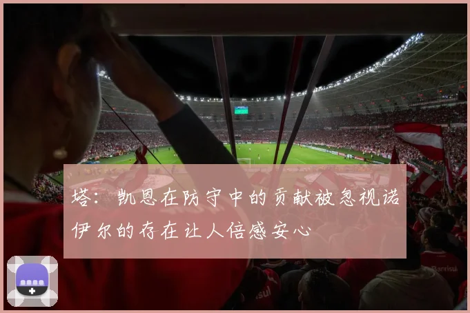 塔：凯恩在防守中的贡献被忽视诺伊尔的存在让人倍感安心