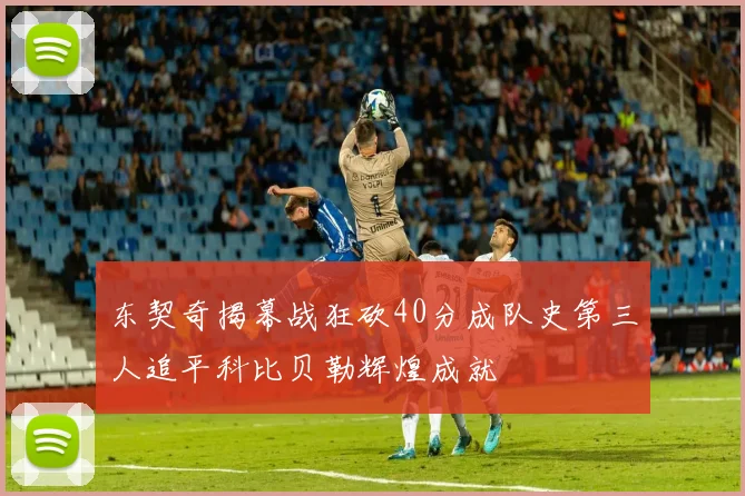 东契奇揭幕战狂砍40分成队史第三人追平科比贝勒辉煌成就