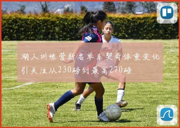 湖人训练营新名单东契奇体重变化引关注从230磅到最高270磅