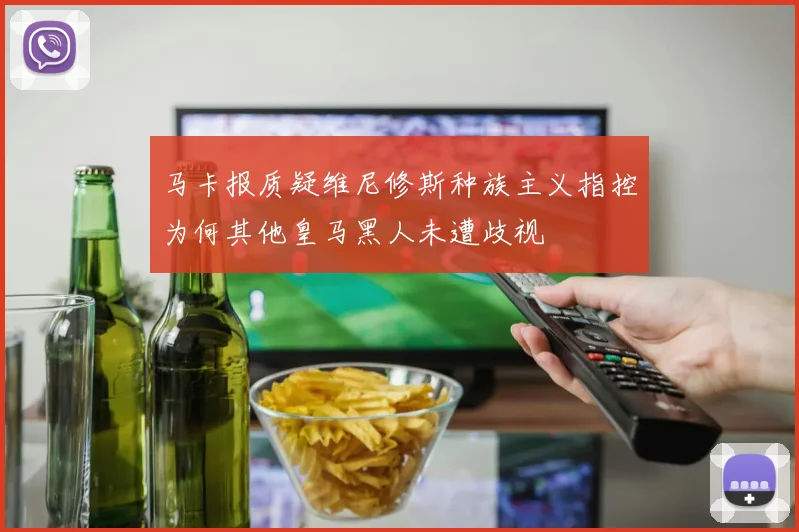 马卡报质疑维尼修斯种族主义指控为何其他皇马黑人未遭歧视