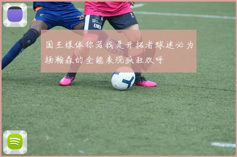 国王媒体称若我是开拓者球迷必为杨瀚森的全能表现疯狂欢呼