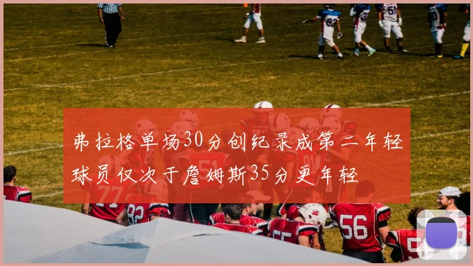 弗拉格单场30分创纪录成第二年轻球员仅次于詹姆斯35分更年轻
