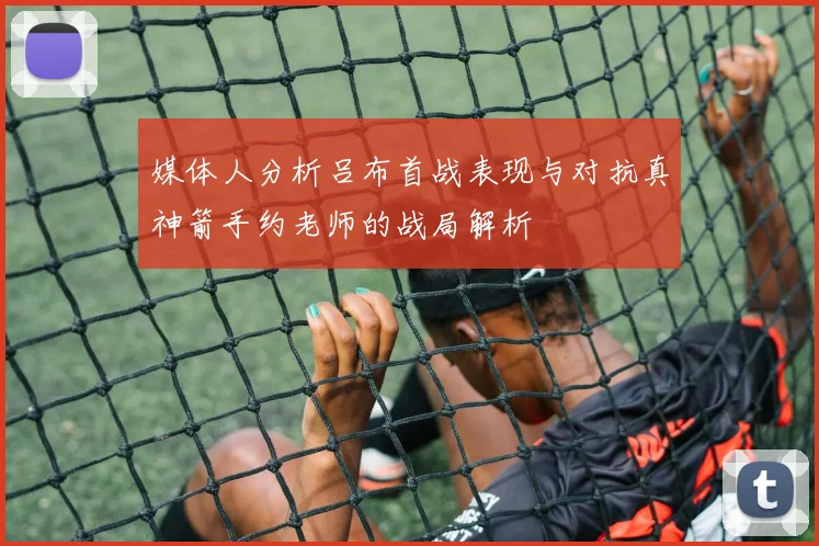 媒体人分析吕布首战表现与对抗真神箭手约老师的战局解析