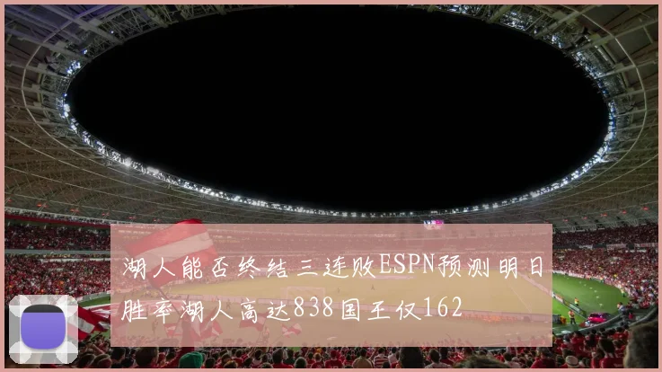 湖人能否终结三连败ESPN预测明日胜率湖人高达838国王仅162
