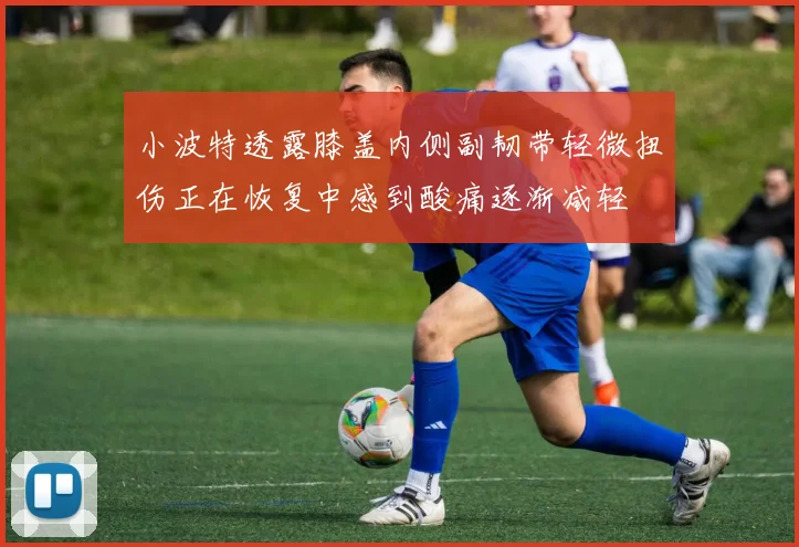 小波特透露膝盖内侧副韧带轻微扭伤正在恢复中感到酸痛逐渐减轻