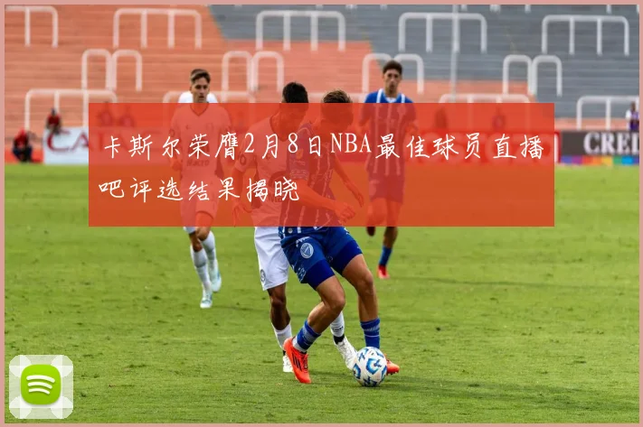 卡斯尔荣膺2月8日NBA最佳球员直播吧评选结果揭晓