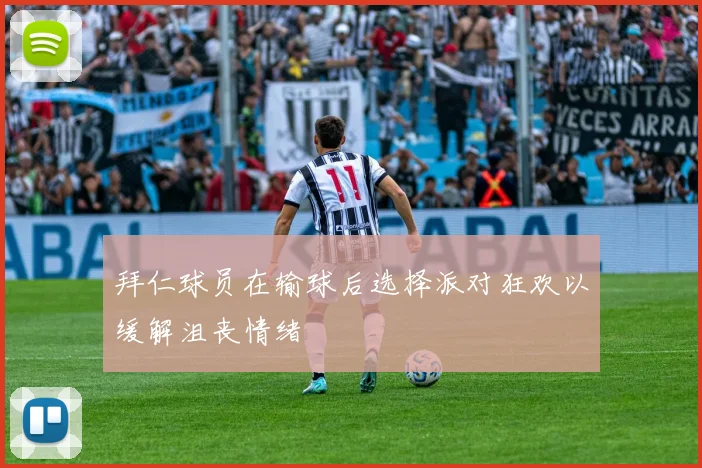 拜仁球员在输球后选择派对狂欢以缓解沮丧情绪