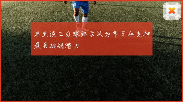 库里谈三分球纪录认为华子和克神最具挑战潜力
