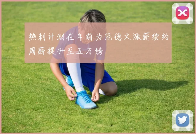 热刺计划在年前为范德文涨薪续约周薪提升至五万镑