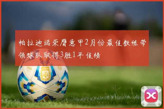 帕拉迪诺荣膺意甲2月份最佳教练带领球队取得3胜1平佳绩