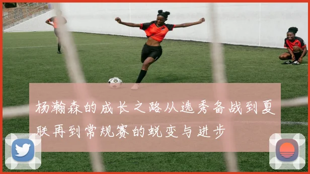 杨瀚森的成长之路从选秀备战到夏联再到常规赛的蜕变与进步
