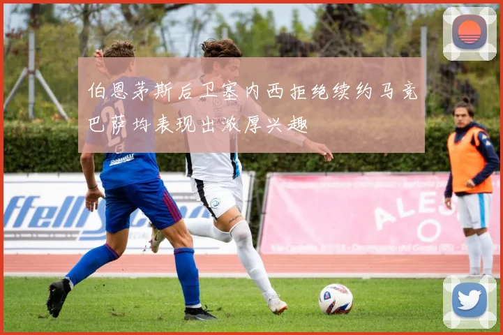 伯恩茅斯后卫塞内西拒绝续约马竞巴萨均表现出浓厚兴趣