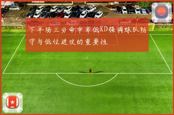 下半场三分命中率低KD强调球队防守与低位进攻的重要性