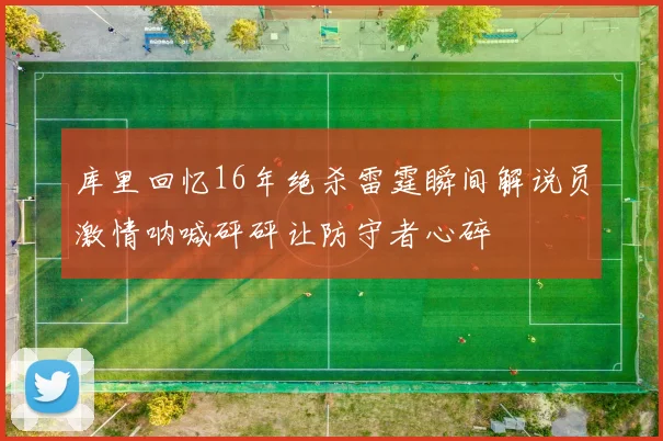 库里回忆16年绝杀雷霆瞬间解说员激情呐喊砰砰让防守者心碎