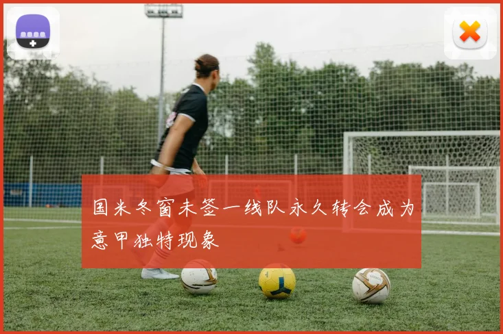 国米冬窗未签一线队永久转会成为意甲独特现象
